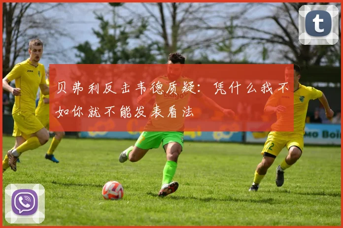 贝弗利反击韦德质疑：凭什么我不如你就不能发表看法