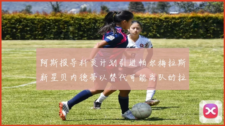 阿斯报导科莫计划引进帕尔梅拉斯新星贝内德蒂以替代可能离队的拉蒙