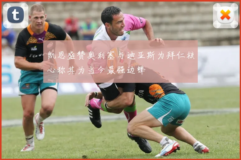 凯恩盛赞奥利塞与迪亚斯为拜仁核心称其为当今最强边锋